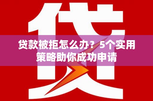 燕郊贷款被拒怎么办？5个实用策略助你成功申请