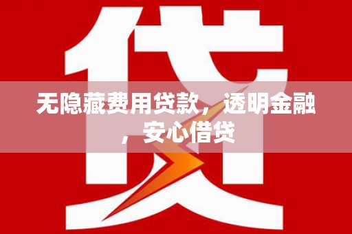 燕郊无隐藏费用贷款，透明金融，安心借贷