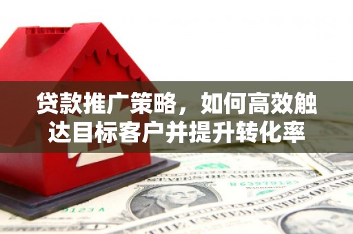 燕郊贷款推广策略，如何高效触达目标客户并提升转化率