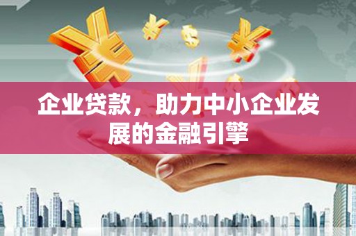 燕郊企业贷款，助力中小企业发展的金融引擎