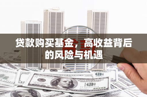 燕郊贷款购买基金，高收益背后的风险与机遇