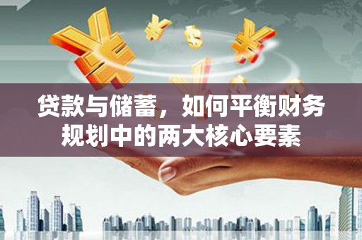 燕郊贷款与储蓄，如何平衡财务规划中的两大核心要素