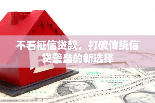 燕郊不看征信贷款，打破传统信贷壁垒的新选择