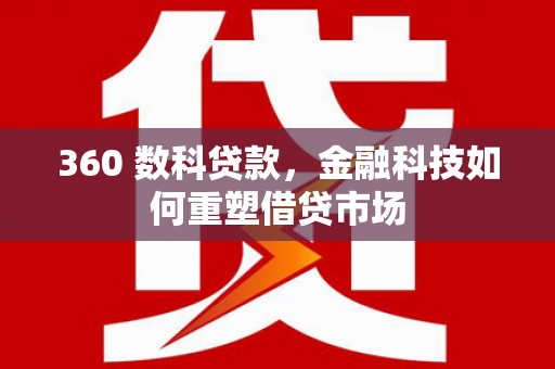 燕郊360 数科贷款，金融科技如何重塑借贷市场