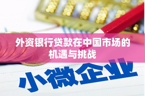 燕郊外资银行贷款在中国市场的机遇与挑战