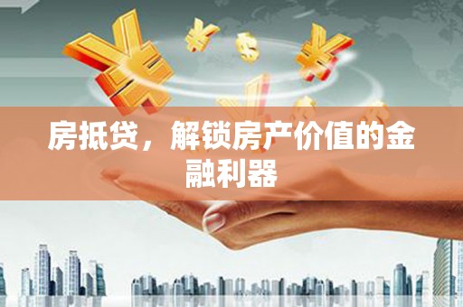 燕郊房抵贷，解锁房产价值的金融利器