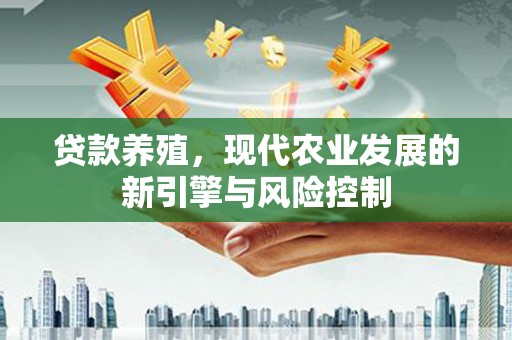 燕郊贷款养殖，现代农业发展的新引擎与风险控制
