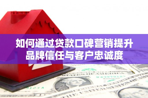 燕郊如何通过贷款口碑营销提升品牌信任与客户忠诚度