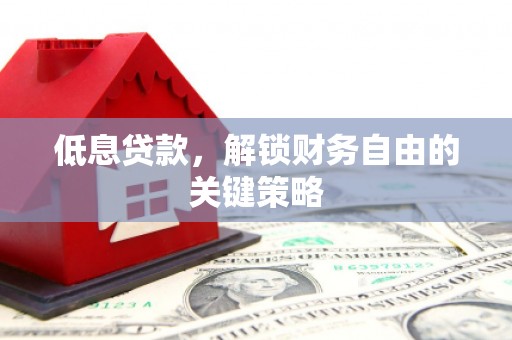 燕郊低息贷款，解锁财务自由的关键策略