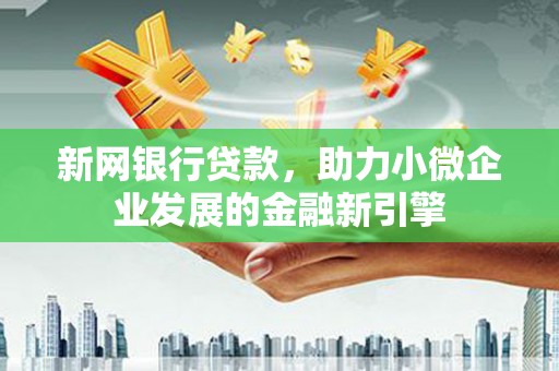 燕郊新网银行贷款，助力小微企业发展的金融新引擎