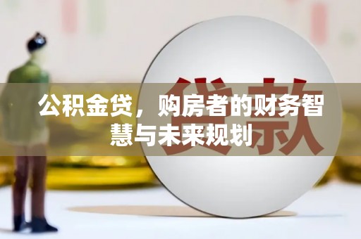 燕郊公积金贷，购房者的财务智慧与未来规划