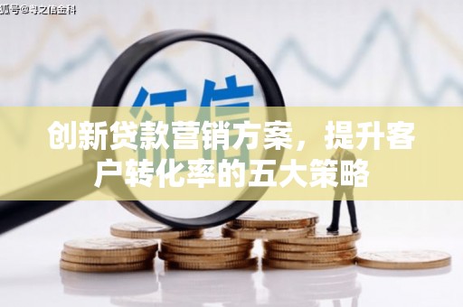 燕郊创新贷款营销方案，提升客户转化率的五大策略