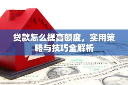 燕郊贷款怎么提高额度，实用策略与技巧全解析