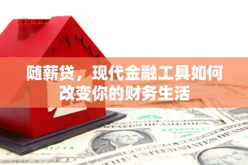 燕郊随薪贷，现代金融工具如何改变你的财务生活