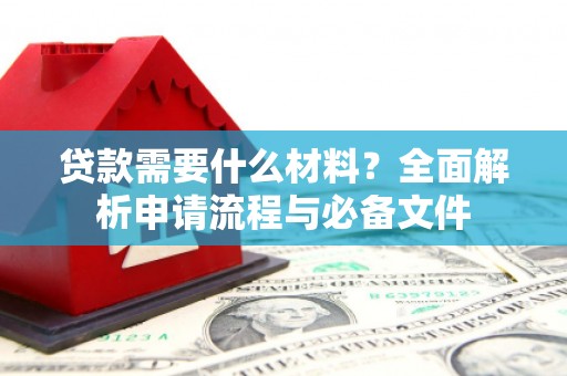 燕郊贷款需要什么材料？全面解析申请流程与必备文件