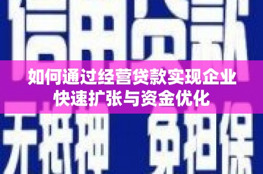 燕郊如何通过经营贷款实现企业快速扩张与资金优化