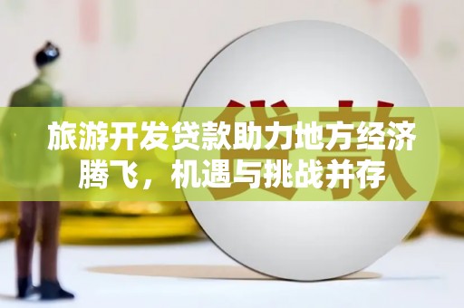 燕郊旅游开发贷款助力地方经济腾飞，机遇与挑战并存
