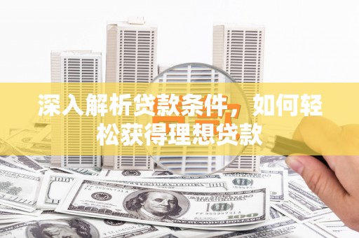 燕郊深入解析贷款条件，如何轻松获得理想贷款