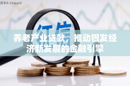 燕郊养老产业贷款，推动银发经济新发展的金融引擎