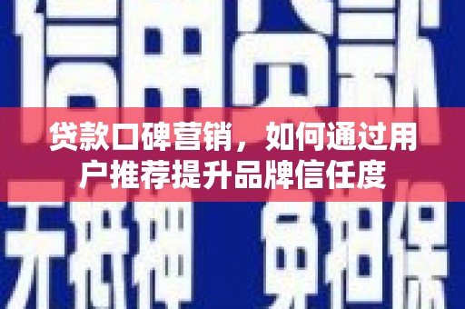 燕郊贷款口碑营销，如何通过用户推荐提升品牌信任度