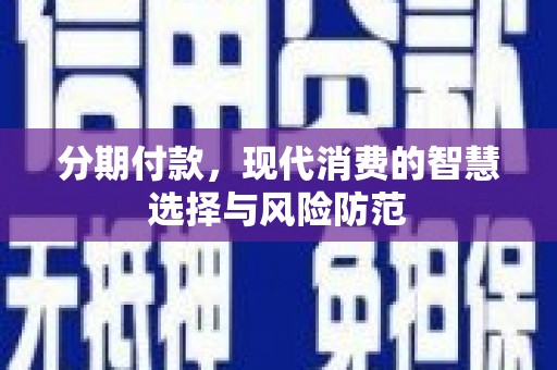 燕郊分期付款，现代消费的智慧选择与风险防范