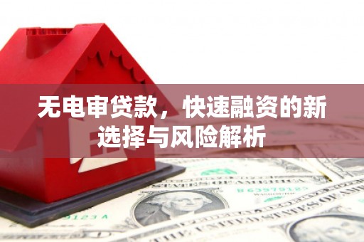 燕郊无电审贷款，快速融资的新选择与风险解析