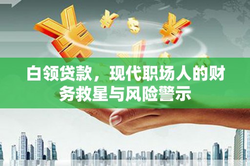 燕郊白领贷款，现代职场人的财务救星与风险警示