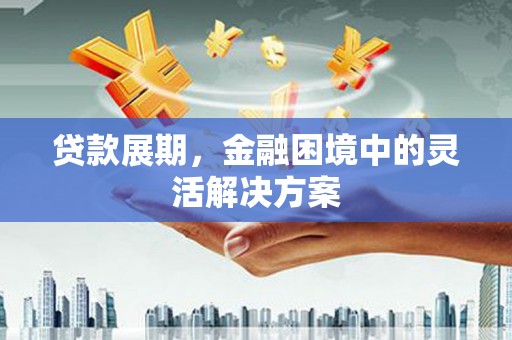 燕郊贷款展期，金融困境中的灵活解决方案