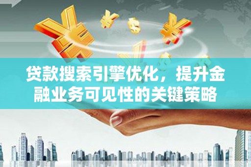 燕郊贷款搜索引擎优化，提升金融业务可见性的关键策略