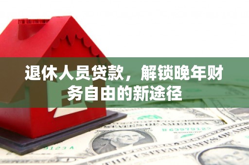 燕郊退休人员贷款，解锁晚年财务自由的新途径