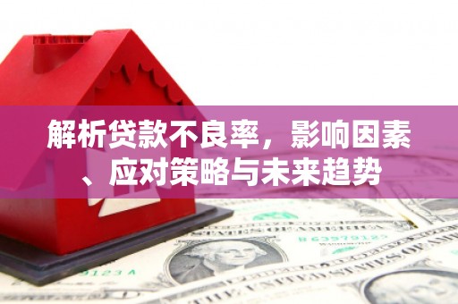 燕郊解析贷款不良率，影响因素、应对策略与未来趋势