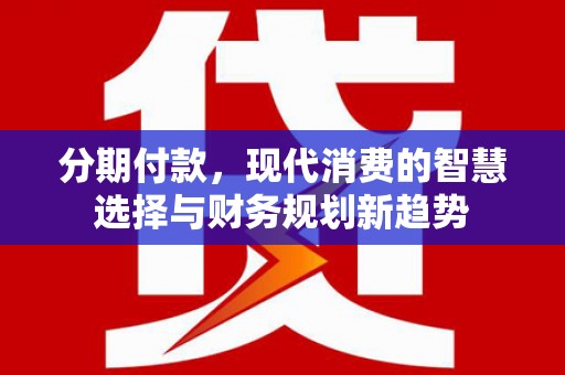 燕郊分期付款，现代消费的智慧选择与财务规划新趋势