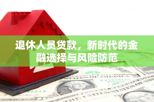 燕郊退休人员贷款，新时代的金融选择与风险防范