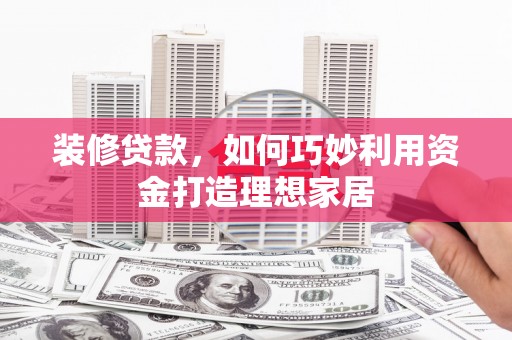 燕郊装修贷款，如何巧妙利用资金打造理想家居