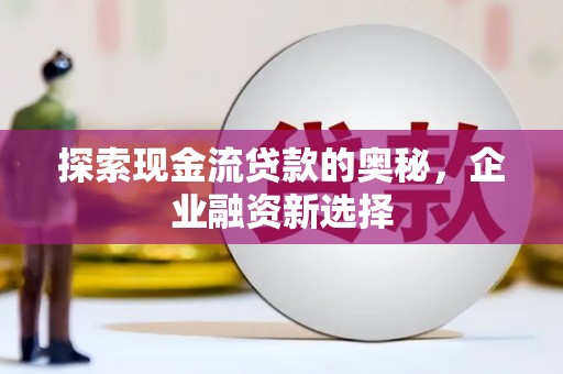 燕郊探索现金流贷款的奥秘，企业融资新选择