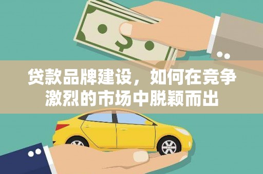 燕郊贷款品牌建设，如何在竞争激烈的市场中脱颖而出