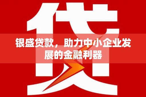 燕郊银盛贷款，助力中小企业发展的金融利器