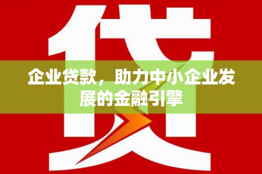 燕郊企业贷款，助力中小企业发展的金融引擎