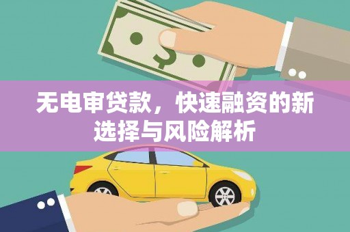 燕郊无电审贷款，快速融资的新选择与风险解析
