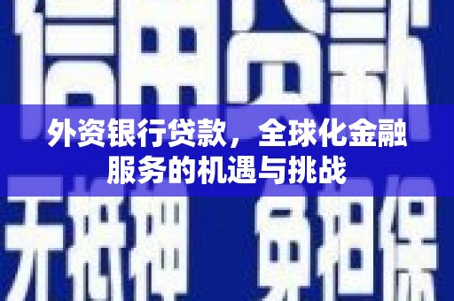 燕郊外资银行贷款，全球化金融服务的机遇与挑战