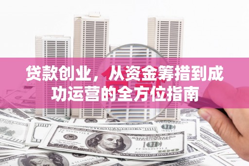 燕郊贷款创业，从资金筹措到成功运营的全方位指南