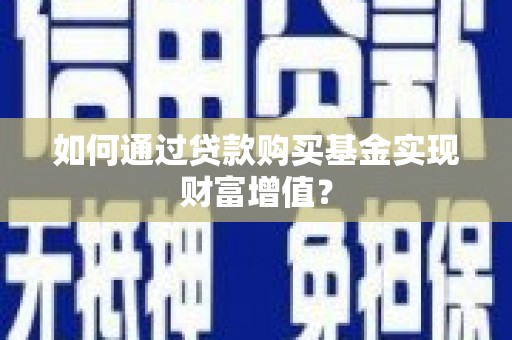 燕郊如何通过贷款购买基金实现财富增值？