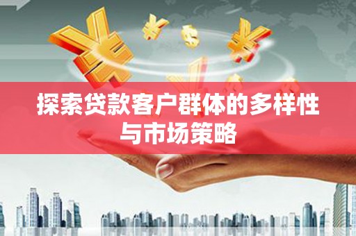 燕郊探索贷款客户群体的多样性与市场策略