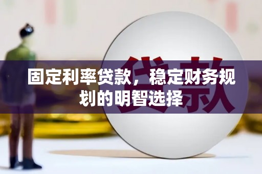 燕郊固定利率贷款，稳定财务规划的明智选择