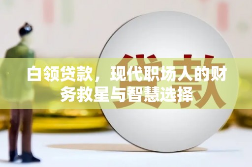 燕郊白领贷款，现代职场人的财务救星与智慧选择