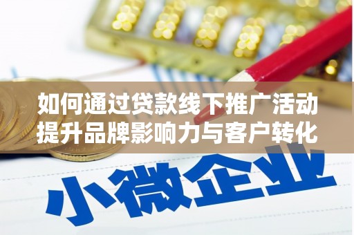 燕郊如何通过贷款线下推广活动提升品牌影响力与客户转化率