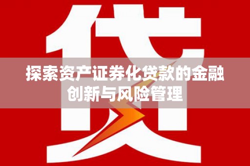 燕郊探索资产证券化贷款的金融创新与风险管理