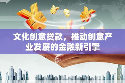 燕郊文化创意贷款，推动创意产业发展的金融新引擎
