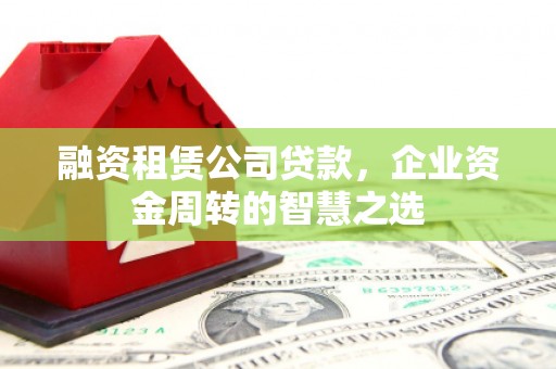 燕郊融资租赁公司贷款，企业资金周转的智慧之选