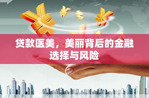 燕郊贷款医美，美丽背后的金融选择与风险